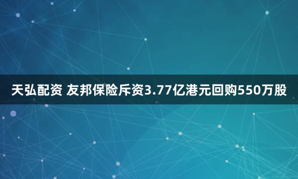 天弘配资 友邦保险斥资3.77亿港元回购550万股