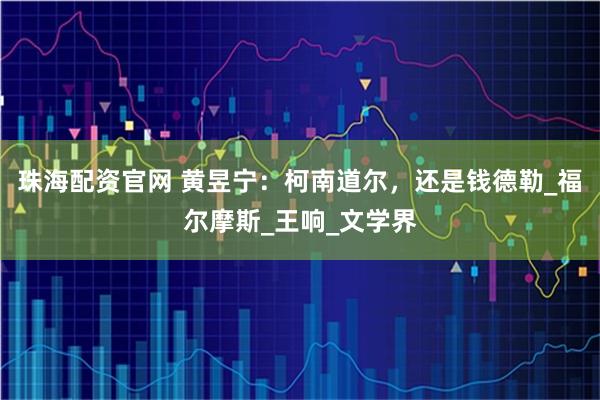 珠海配资官网 黄昱宁：柯南道尔，还是钱德勒_福尔摩斯_王响_文学界