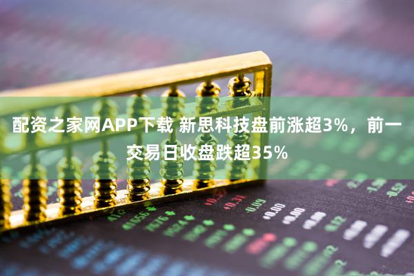 配资之家网APP下载 新思科技盘前涨超3%，前一交易日收盘跌超35%