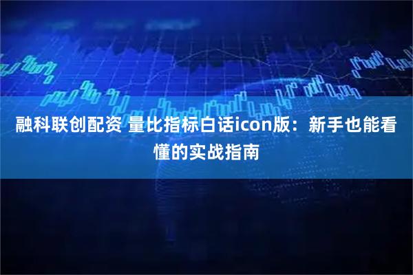 融科联创配资 量比指标白话icon版：新手也能看懂的实战指南
