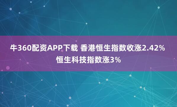 牛360配资APP下载 香港恒生指数收涨2.42% 恒生科技指数涨3%