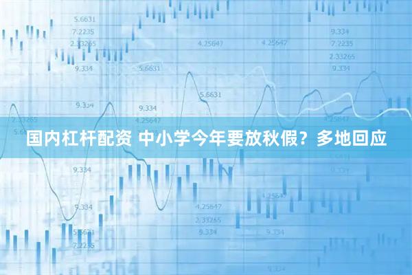 国内杠杆配资 中小学今年要放秋假？多地回应