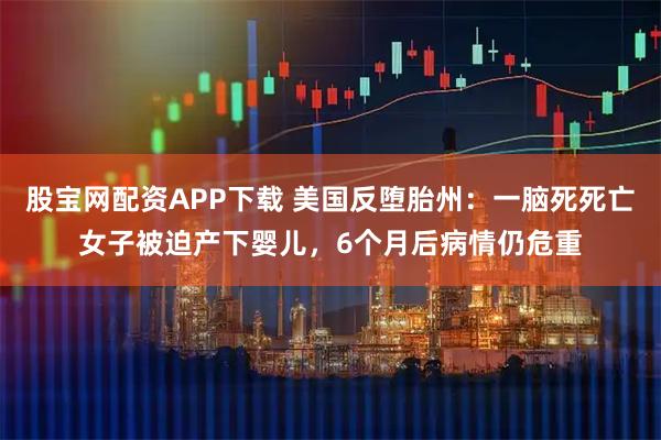 股宝网配资APP下载 美国反堕胎州：一脑死死亡女子被迫产下婴儿，6个月后病情仍危重