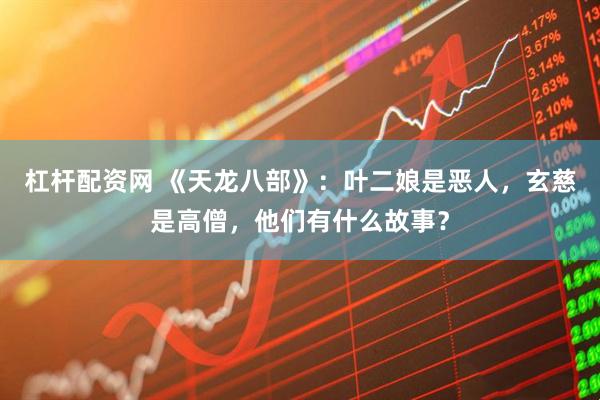 杠杆配资网 《天龙八部》：叶二娘是恶人，玄慈是高僧，他们有什么故事？