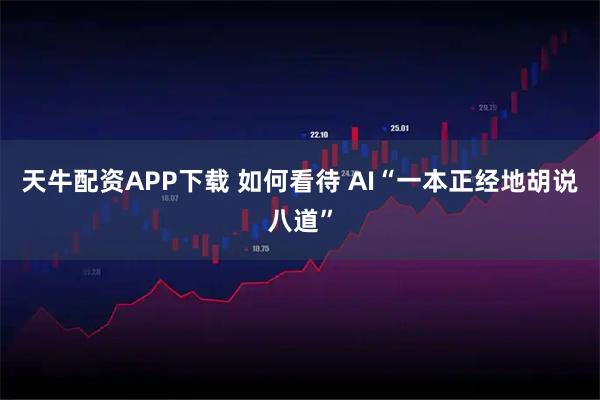 天牛配资APP下载 如何看待 AI“一本正经地胡说八道”