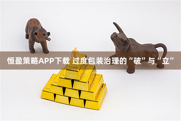 恒盈策略APP下载 过度包装治理的“破”与“立”