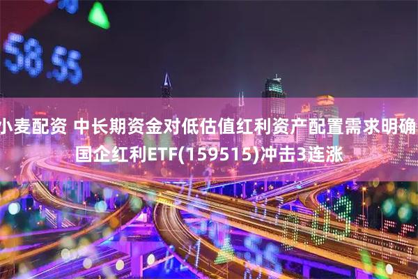 小麦配资 中长期资金对低估值红利资产配置需求明确，国企红利ETF(159515)冲击3连涨