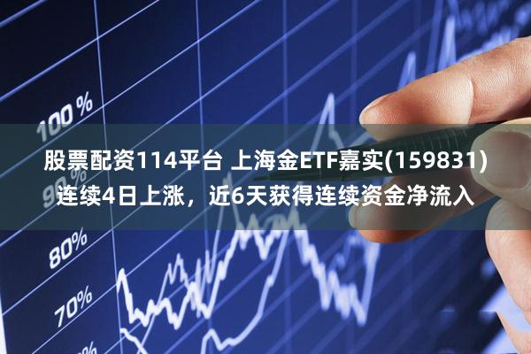 股票配资114平台 上海金ETF嘉实(159831)连续4日上涨，近6天获得连续资金净流入