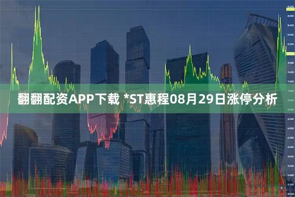 翻翻配资APP下载 *ST惠程08月29日涨停分析