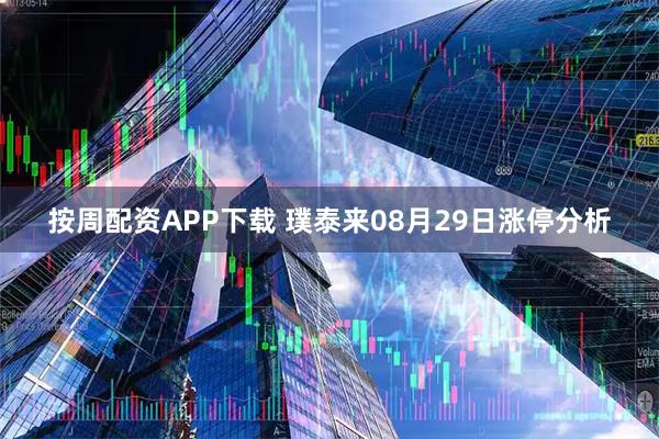 按周配资APP下载 璞泰来08月29日涨停分析