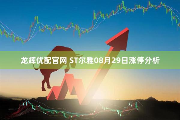 龙辉优配官网 ST尔雅08月29日涨停分析