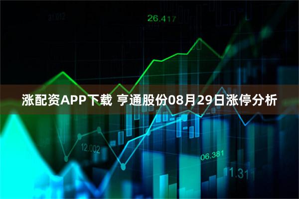 涨配资APP下载 亨通股份08月29日涨停分析