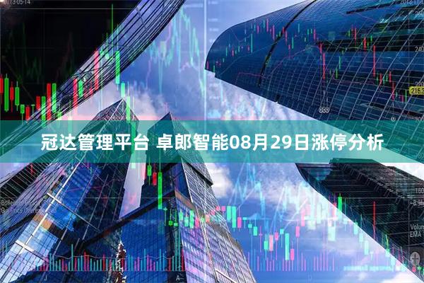 冠达管理平台 卓郎智能08月29日涨停分析